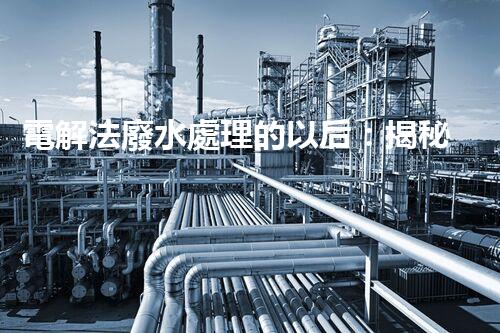 電解法廢水處理的以后：揭秘行業(yè)變革！